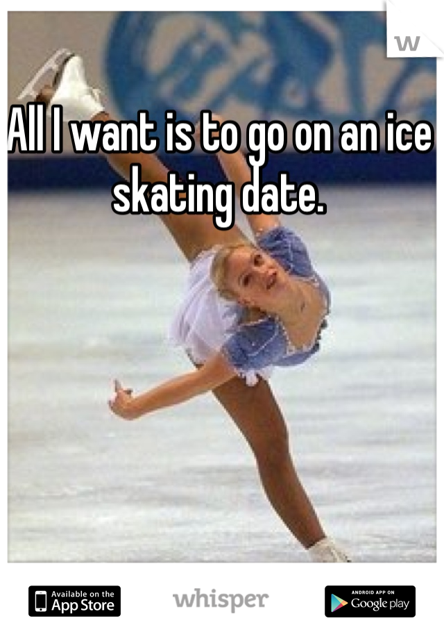 All I want is to go on an ice skating date. 