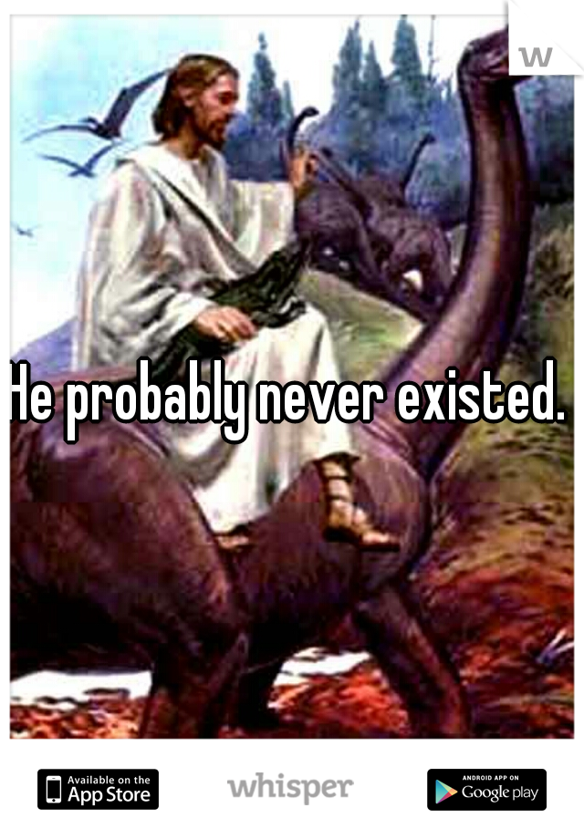 He probably never existed. 