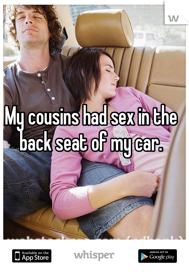 My cousins had sex in the back seat of my car. 