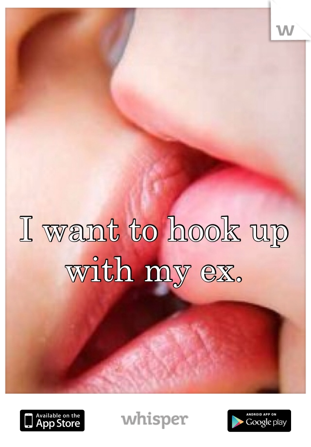 I want to hook up with my ex. 