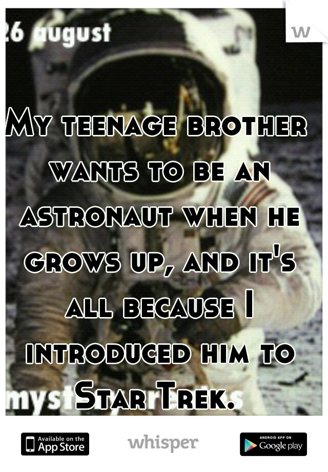 My teenage brother wants to be an astronaut when he grows up, and it's all because I introduced him to Star Trek. 