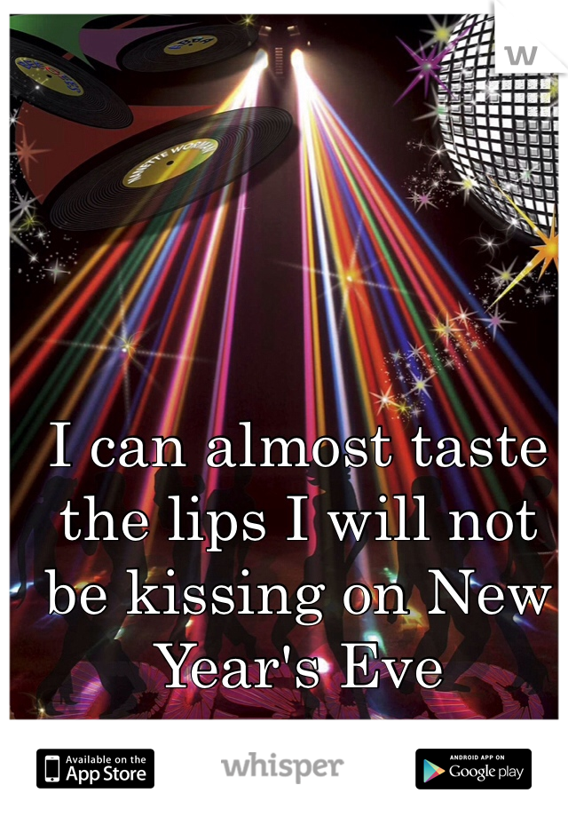 I can almost taste the lips I will not be kissing on New Year's Eve 