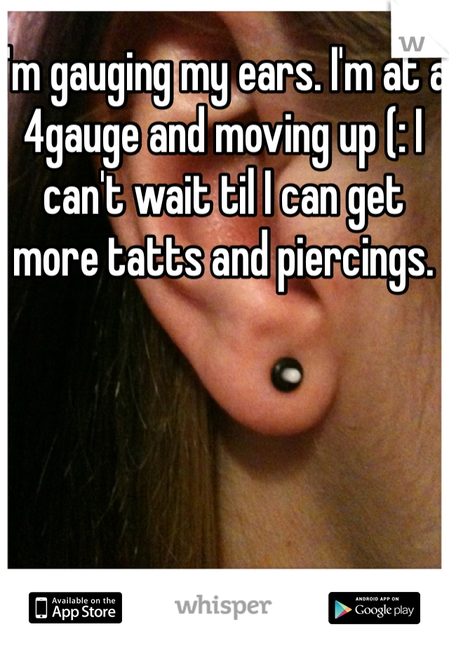 I'm gauging my ears. I'm at a 4gauge and moving up (: I can't wait til I can get more tatts and piercings. 

