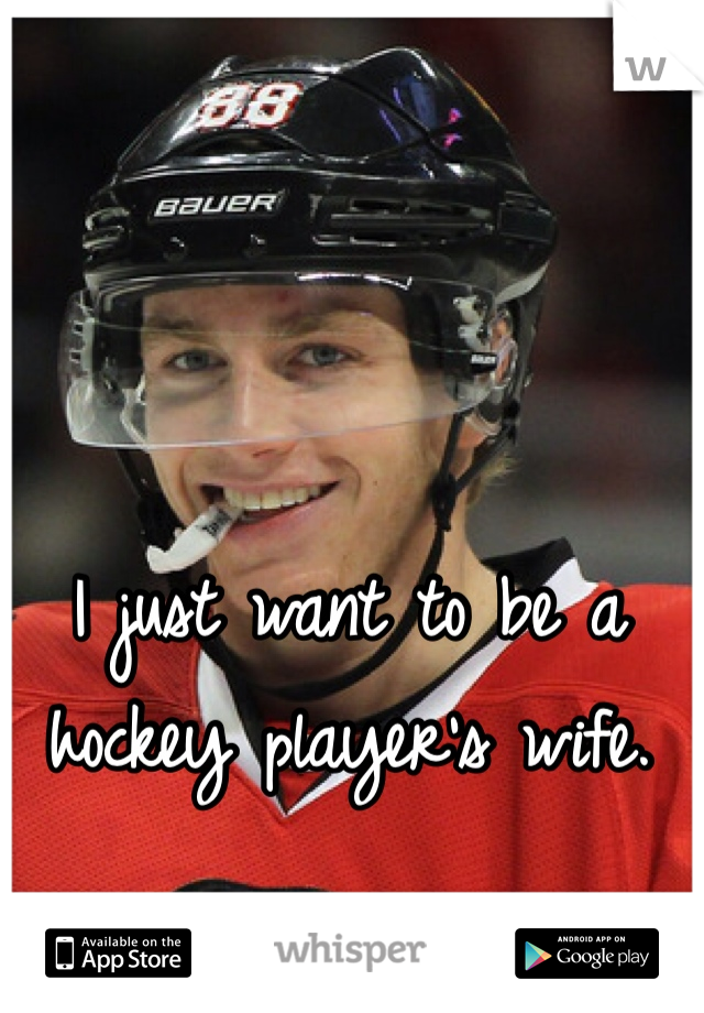 I just want to be a hockey player's wife. 