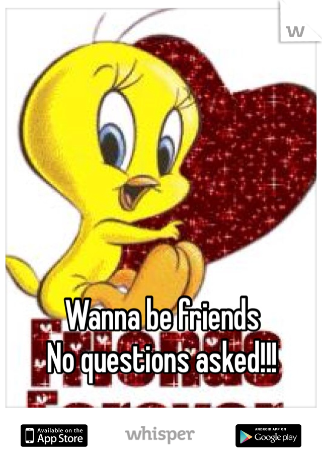 Wanna be friends
No questions asked!!!