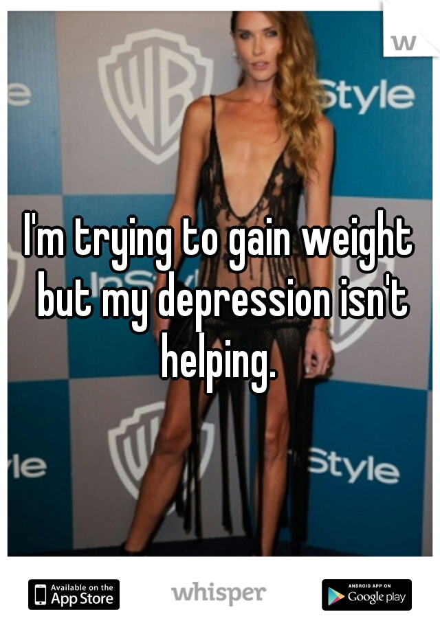 I'm trying to gain weight but my depression isn't helping. 