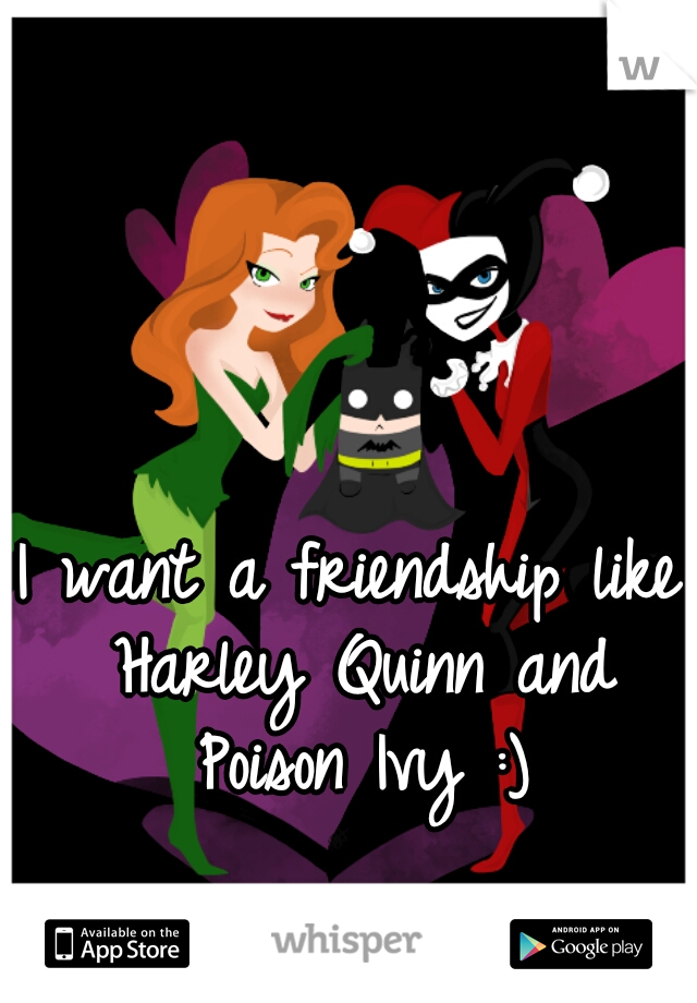 I want a friendship like Harley Quinn and Poison Ivy :)