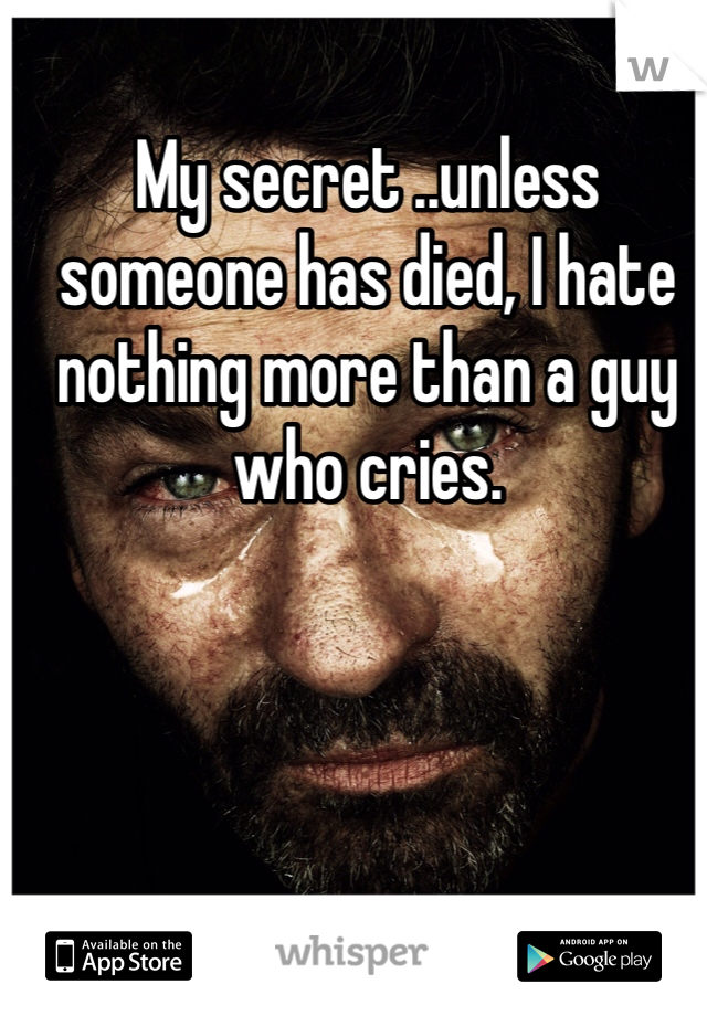 My secret ..unless someone has died, I hate nothing more than a guy who cries.