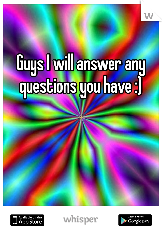 Guys I will answer any questions you have :)
