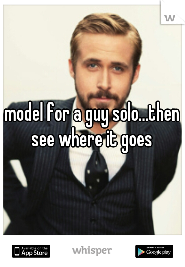 model for a guy solo...then see where it goes 