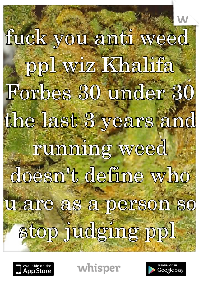 fuck you anti weed ppl wiz Khalifa Forbes 30 under 30 the last 3 years and running weed doesn't define who u are as a person so stop judging ppl 