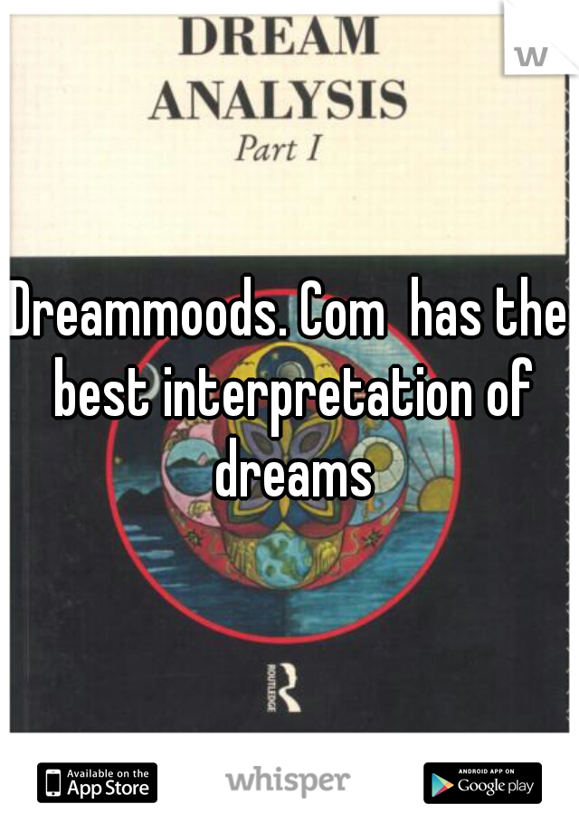 Dreammoods. Com  has the best interpretation of dreams