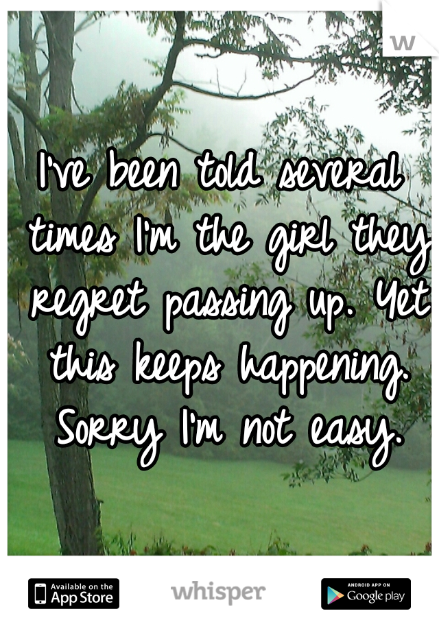 I've been told several times I'm the girl they regret passing up. Yet this keeps happening. Sorry I'm not easy.