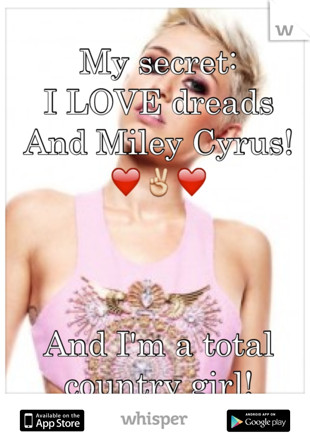 My secret: 
I LOVE dreads 
And Miley Cyrus!
❤️✌️❤️



And I'm a total country girl!