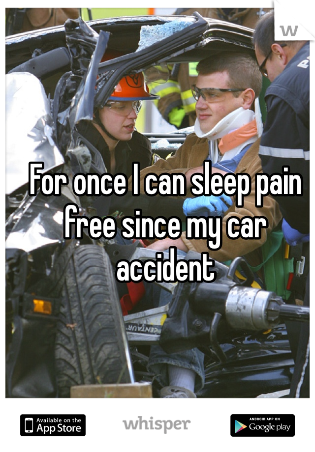 For once I can sleep pain free since my car accident 