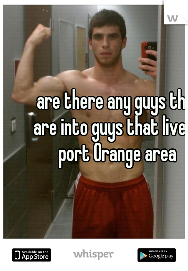 are there any guys that are into guys that live  in  port Orange area  
