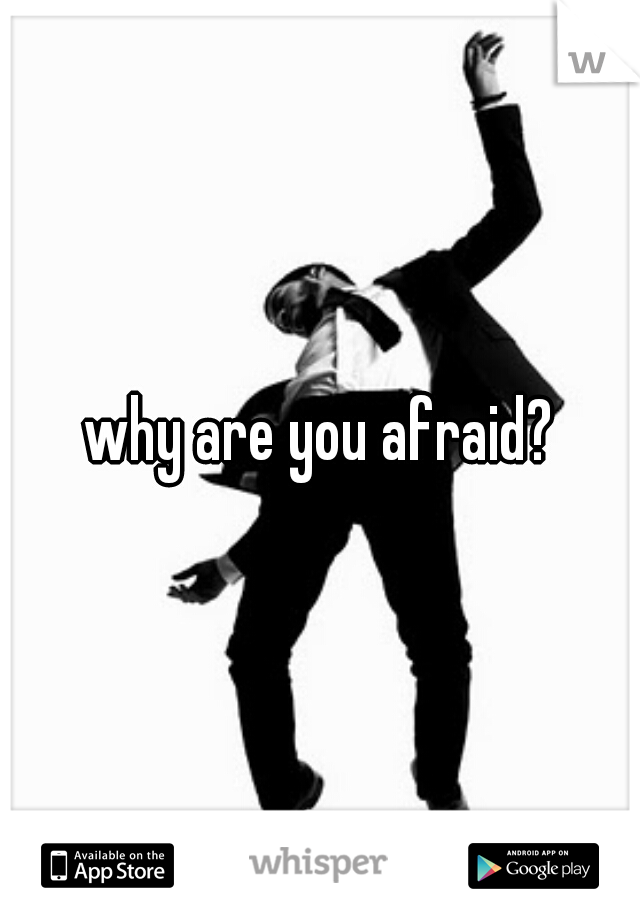 why are you afraid?