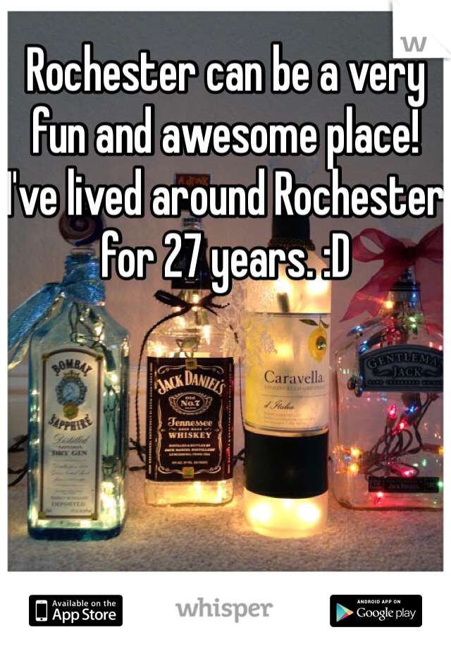 Rochester can be a very fun and awesome place! I've lived around Rochester for 27 years. :D