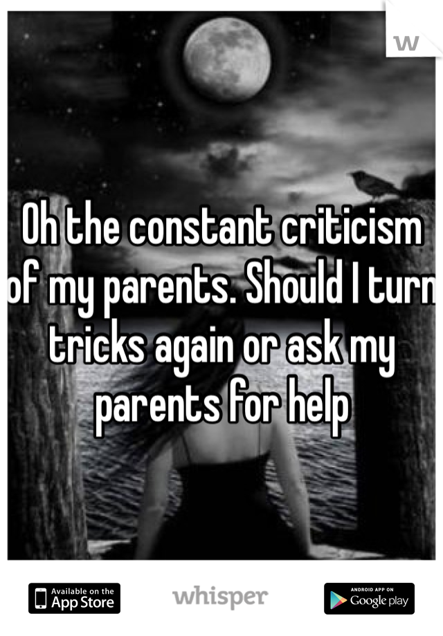 Oh the constant criticism of my parents. Should I turn tricks again or ask my parents for help 