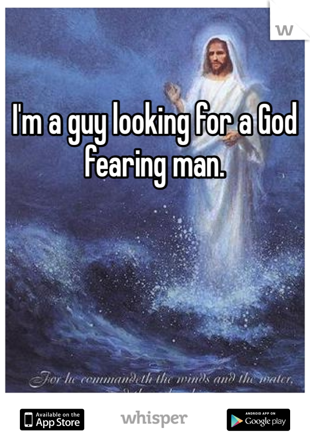 I'm a guy looking for a God fearing man. 