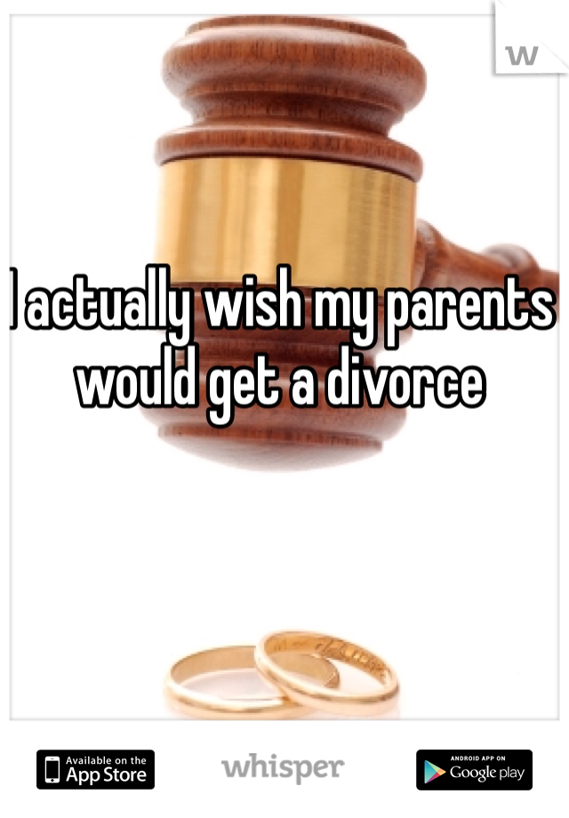 I actually wish my parents would get a divorce