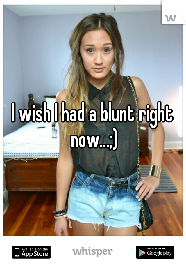 I wish I had a blunt right now...;)