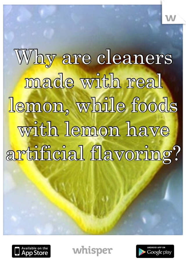 Why are cleaners made with real lemon, while foods with lemon have artificial flavoring?