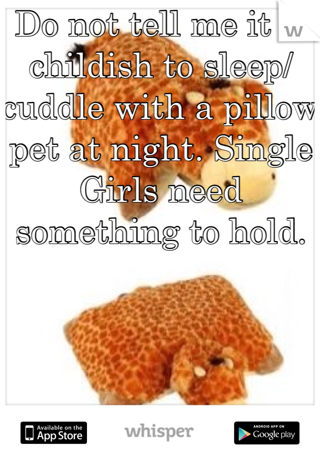 Do not tell me it is childish to sleep/cuddle with a pillow pet at night. Single Girls need something to hold. 