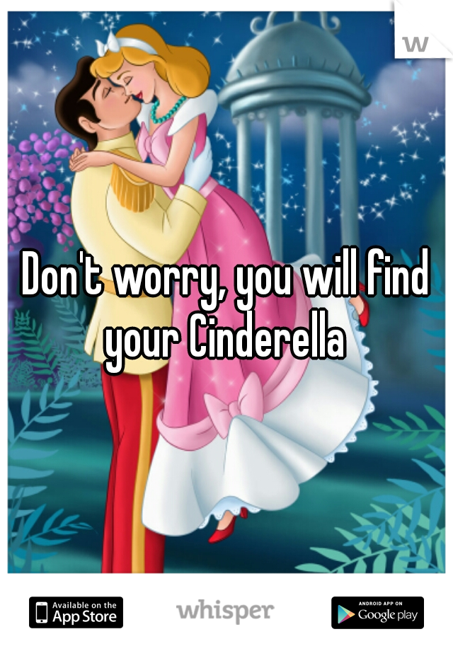 Don't worry, you will find your Cinderella 
