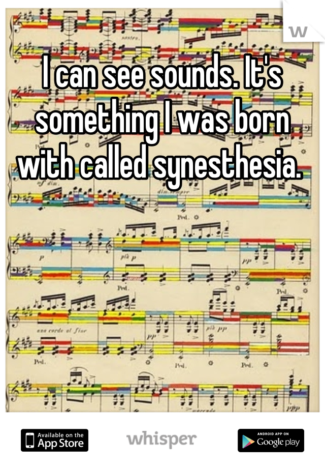I can see sounds. It's something I was born with called synesthesia. 
