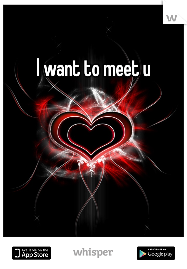 I want to meet u