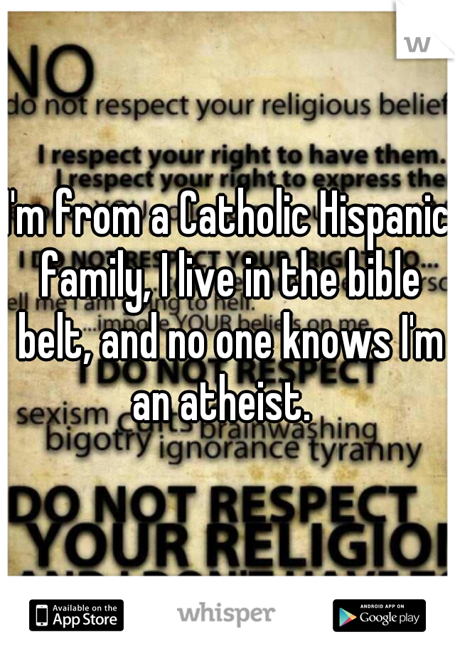 I'm from a Catholic Hispanic family, I live in the bible belt, and no one knows I'm an atheist.  