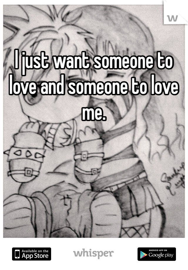 I just want someone to love and someone to love me.