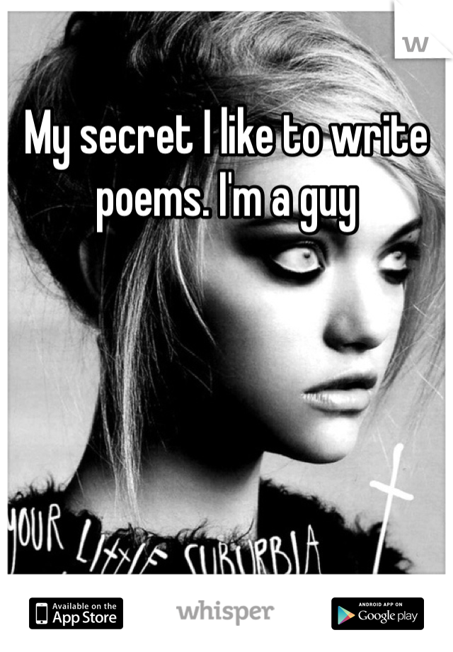 My secret I like to write poems. I'm a guy 