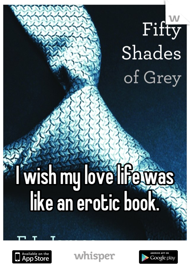 




I wish my love life was like an erotic book.