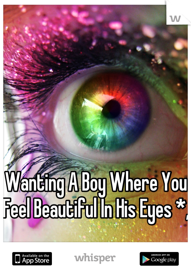 Wanting A Boy Where You Feel Beautiful In His Eyes *, 