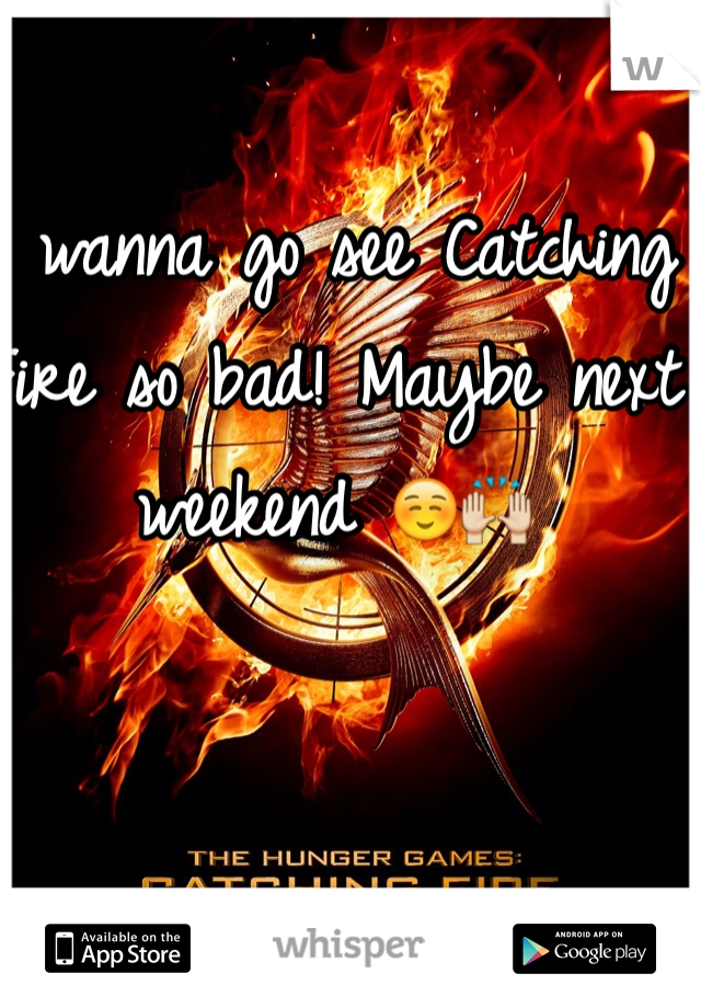 I wanna go see Catching Fire so bad! Maybe next weekend ☺️🙌 