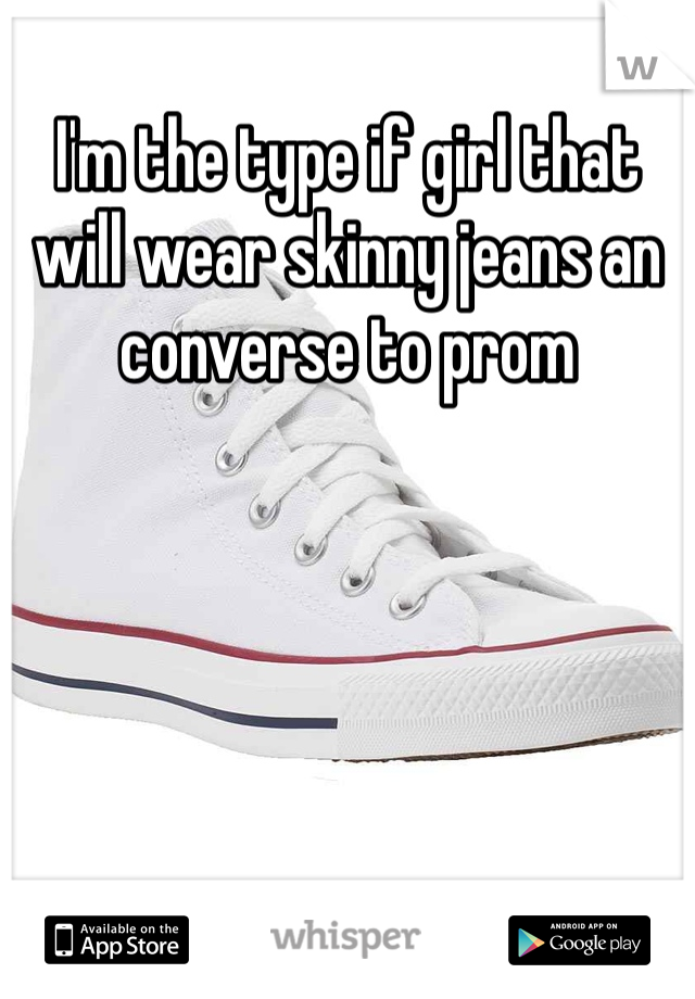I'm the type if girl that will wear skinny jeans an converse to prom 