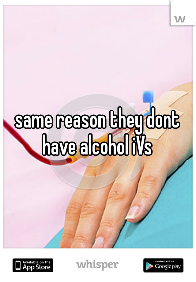 same reason they dont have alcohol iVs 