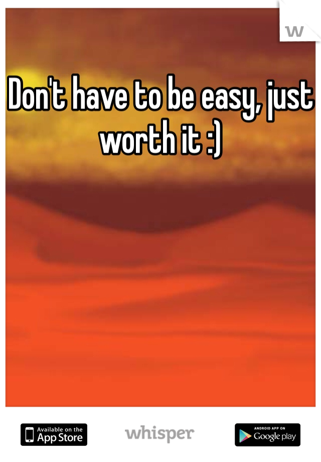Don't have to be easy, just worth it :)