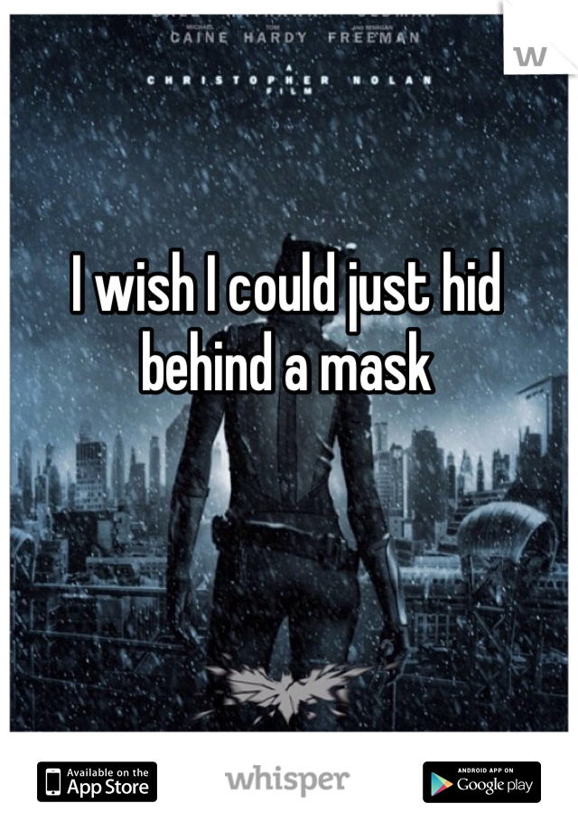 I wish I could just hid behind a mask