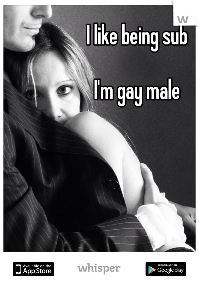 I like being sub 

I'm gay male