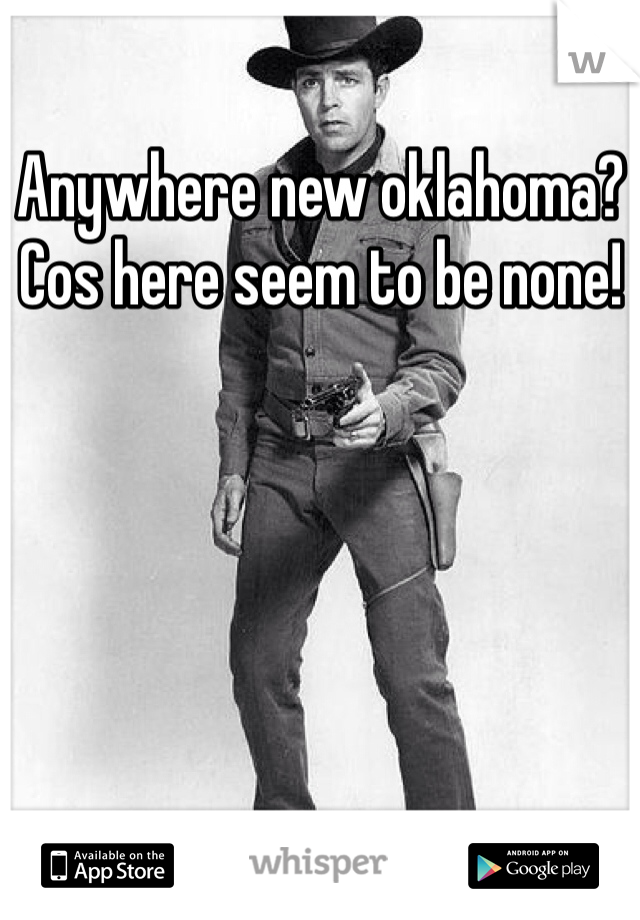 Anywhere new oklahoma? Cos here seem to be none! 