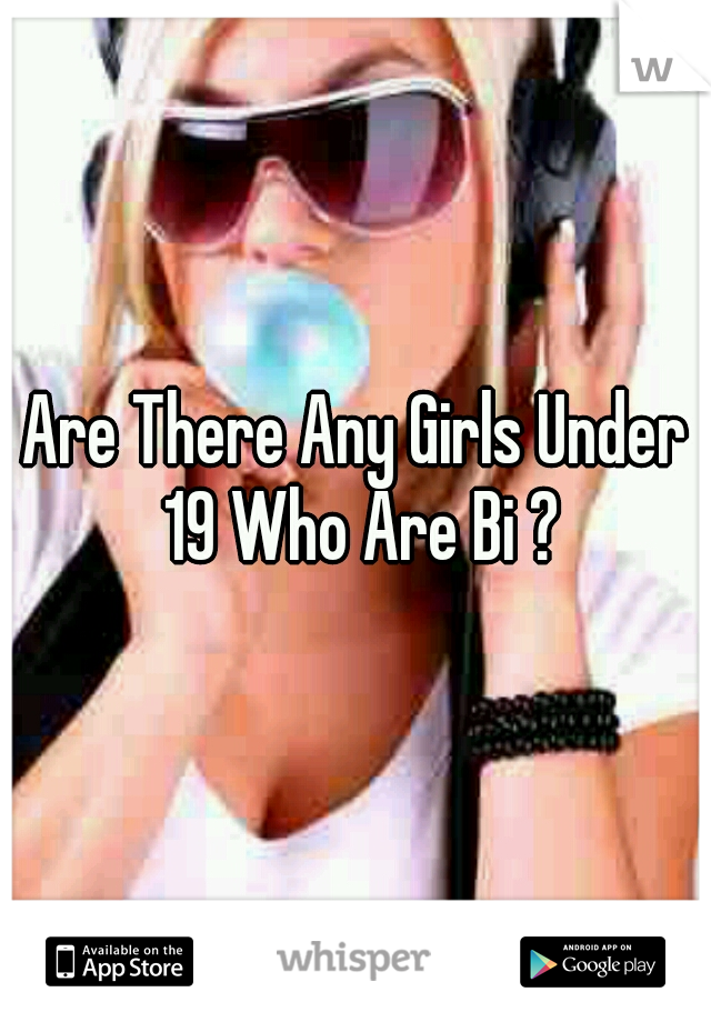 Are There Any Girls Under 19 Who Are Bi ?