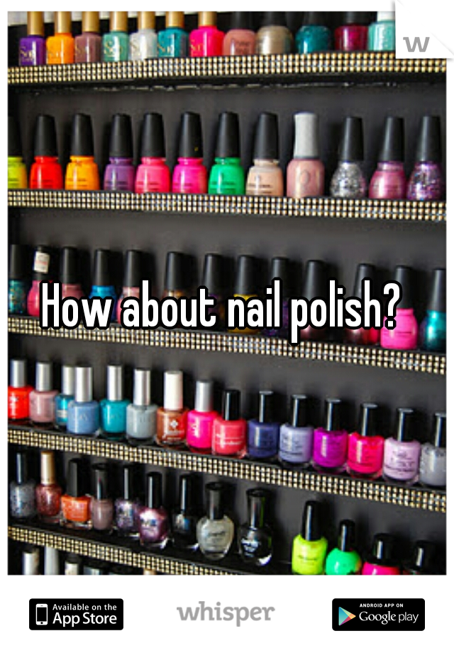 How about nail polish? 