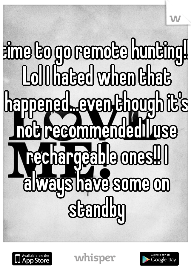 time to go remote hunting!! Lol I hated when that happened...even though it's not recommended I use rechargeable ones!! I always have some on standby