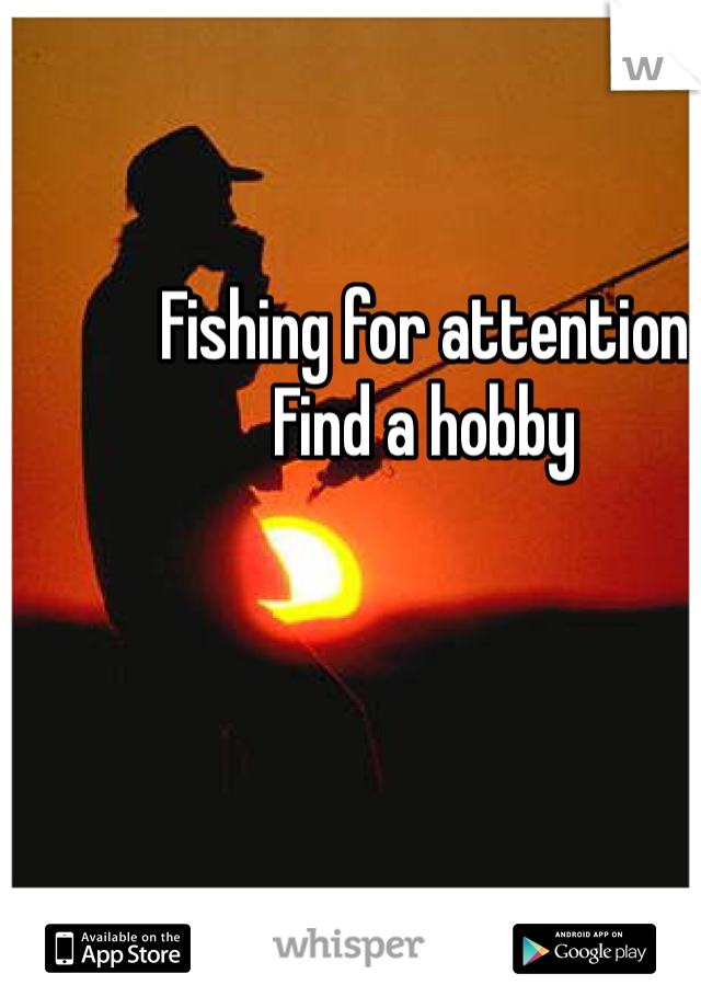 Fishing for attention
Find a hobby