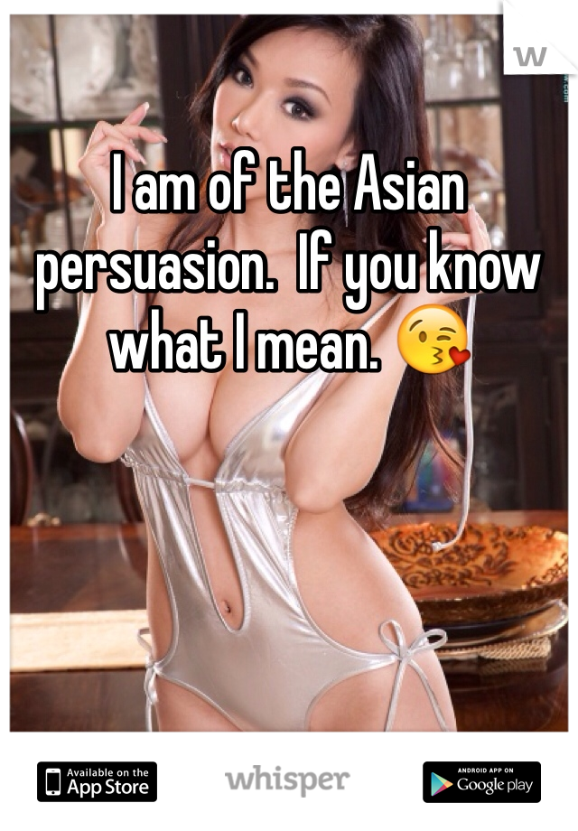 I am of the Asian persuasion.  If you know what I mean. 😘