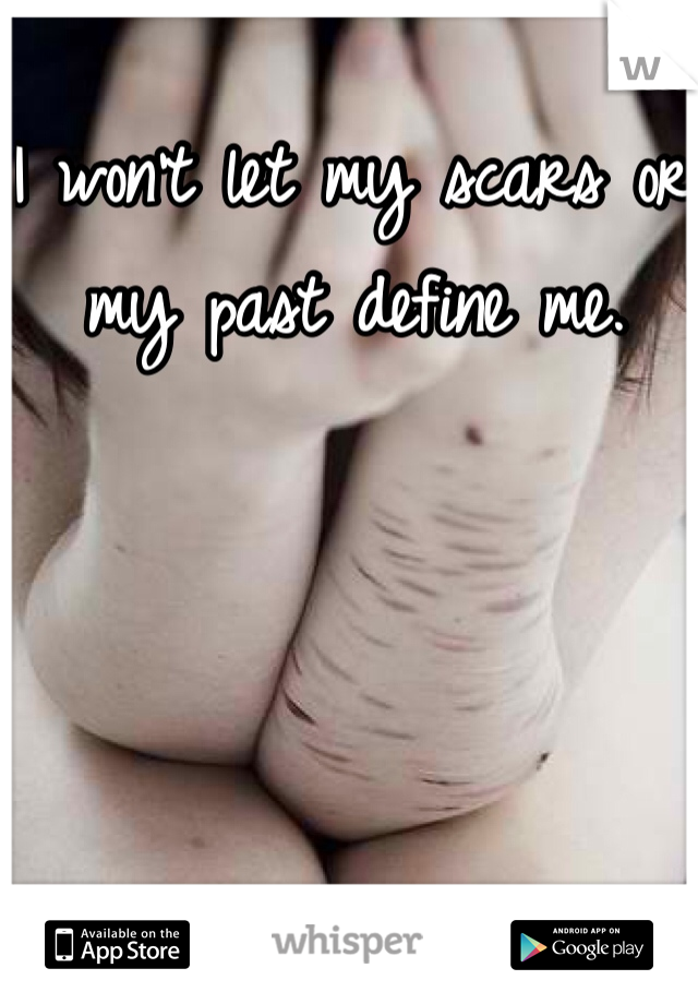 I won't let my scars or my past define me. 
