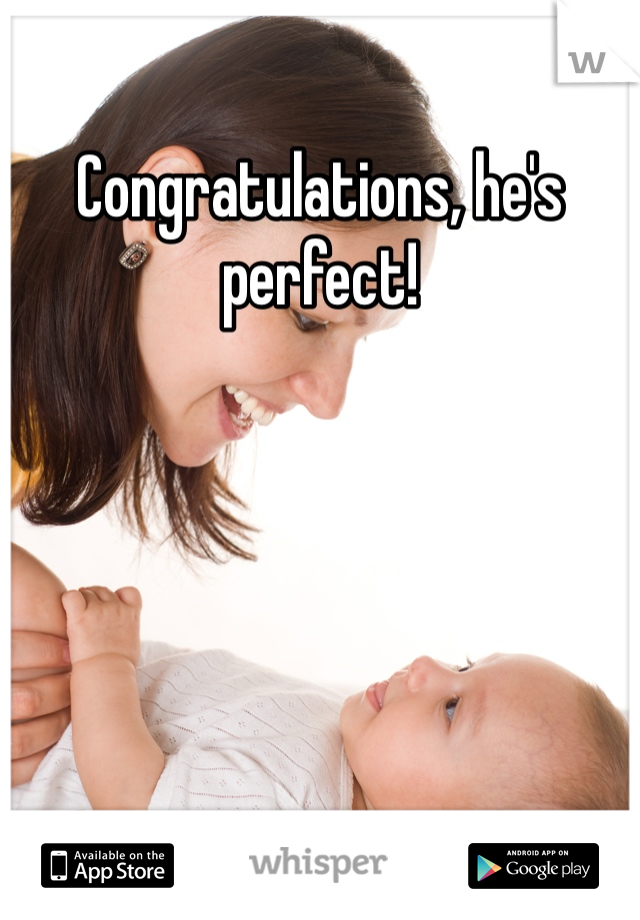 Congratulations, he's perfect! 